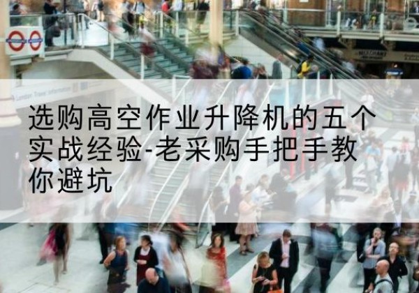 襄城高空作业升降机厂家-选购高空作业升降机的五个实战经验-老采购手把手教你避坑