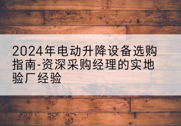 襄城电动剪叉升降平台厂家-2024年电动升降设备选购指南-资深采购经理的实地验厂经验