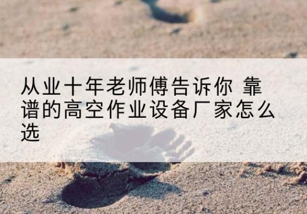 襄城高空作业升降机厂家推荐-从业十年老师傅告诉你 靠谱的高空作业设备厂家怎么选