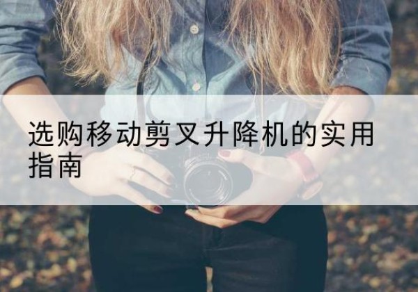 襄城移动剪叉升降机怎么选-选购移动剪叉升降机的实用指南